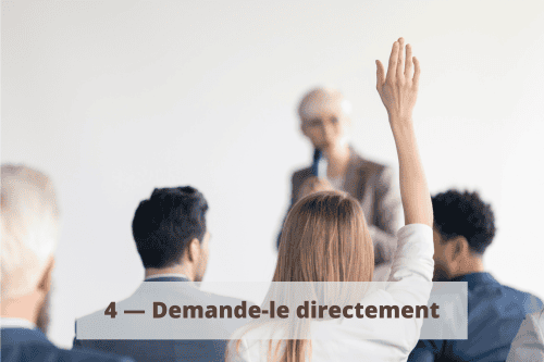 4 - Demande-le directement