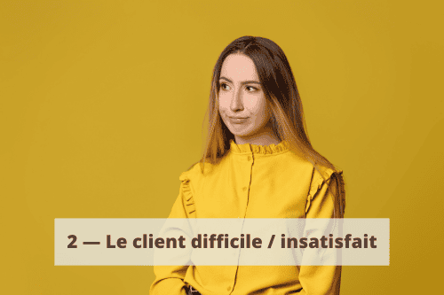 2 — Le client difficile / insatisfait